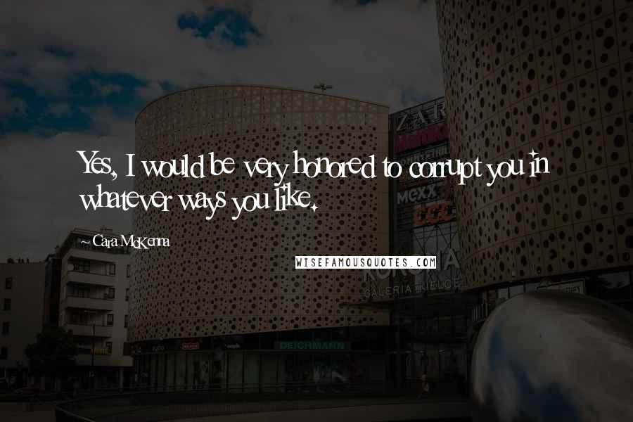 Cara McKenna Quotes: Yes, I would be very honored to corrupt you in whatever ways you like.
