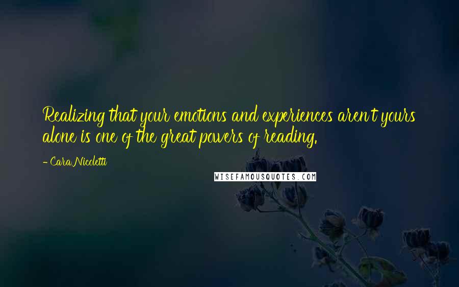 Cara Nicoletti Quotes: Realizing that your emotions and experiences aren't yours alone is one of the great powers of reading.