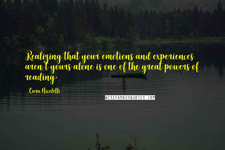 Cara Nicoletti Quotes: Realizing that your emotions and experiences aren't yours alone is one of the great powers of reading.