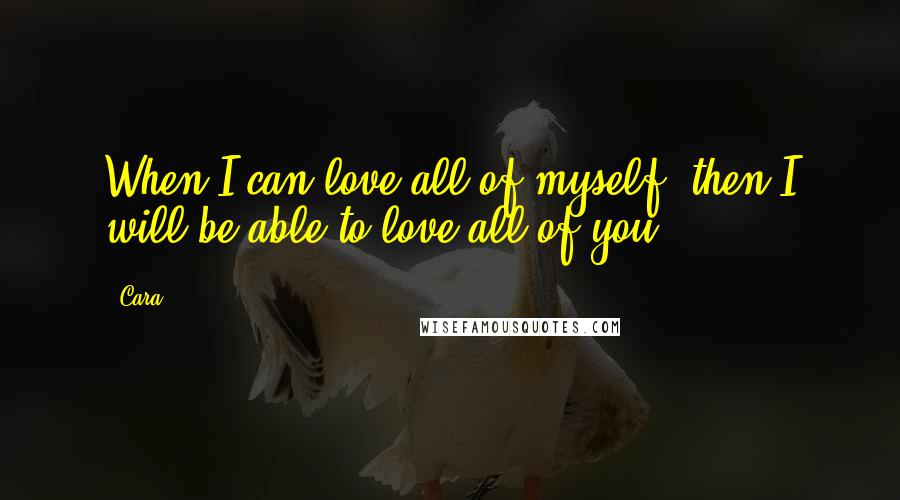 Cara Quotes: When I can love all of myself, then I will be able to love all of you.