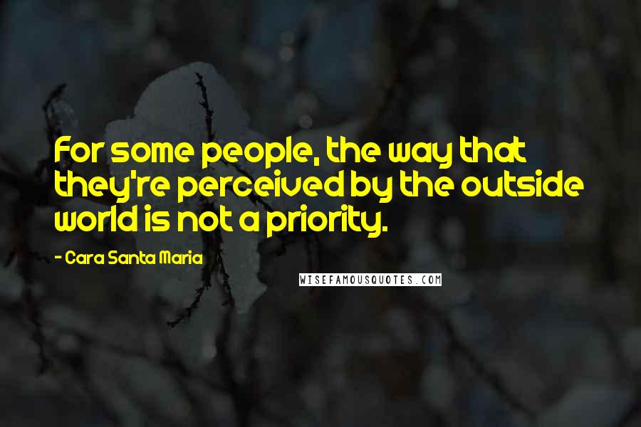 Cara Santa Maria Quotes: For some people, the way that they're perceived by the outside world is not a priority.