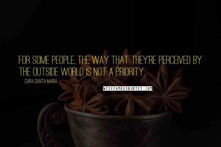 Cara Santa Maria Quotes: For some people, the way that they're perceived by the outside world is not a priority.