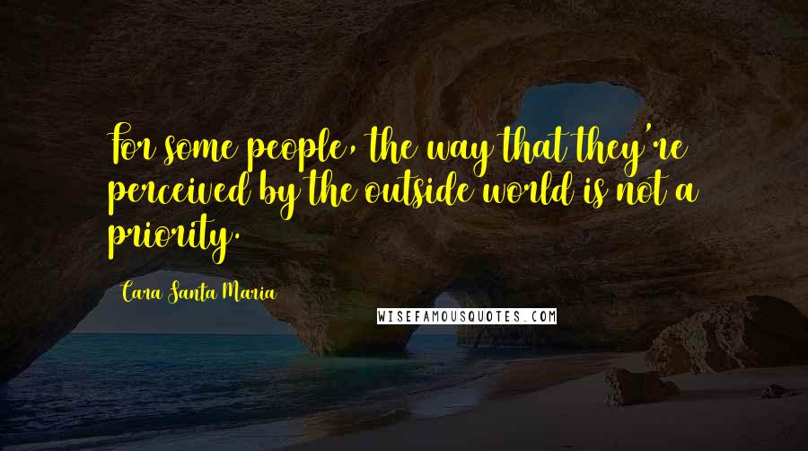 Cara Santa Maria Quotes: For some people, the way that they're perceived by the outside world is not a priority.