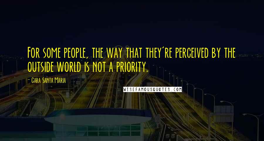 Cara Santa Maria Quotes: For some people, the way that they're perceived by the outside world is not a priority.