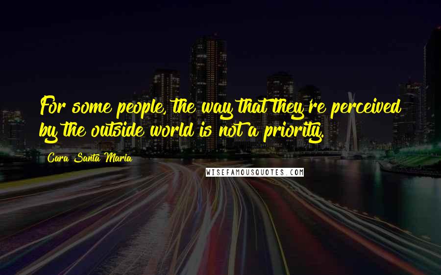 Cara Santa Maria Quotes: For some people, the way that they're perceived by the outside world is not a priority.