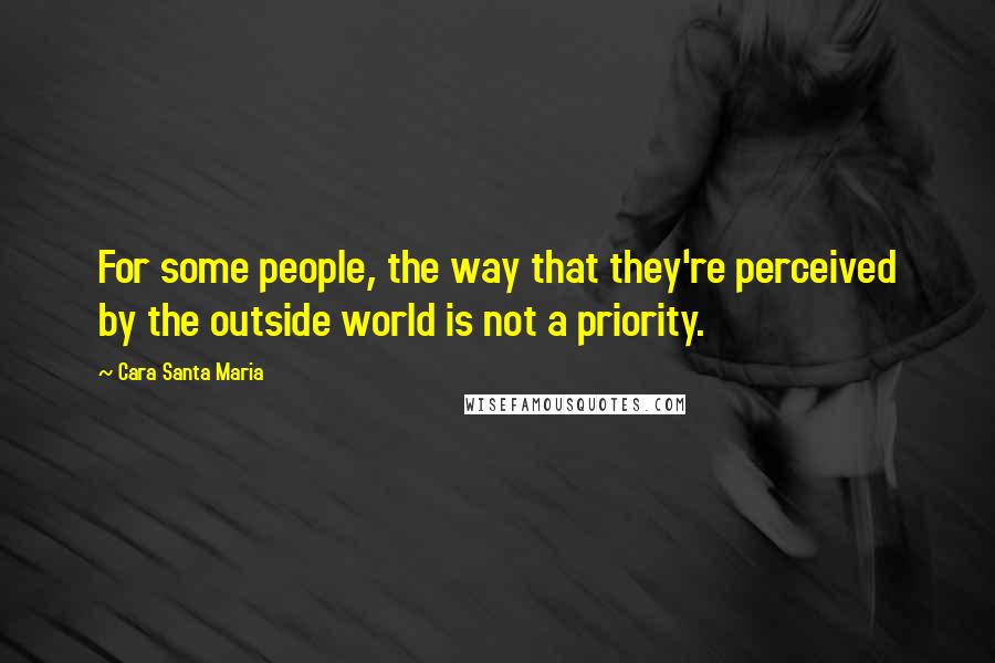 Cara Santa Maria Quotes: For some people, the way that they're perceived by the outside world is not a priority.