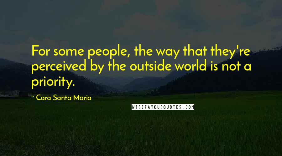 Cara Santa Maria Quotes: For some people, the way that they're perceived by the outside world is not a priority.