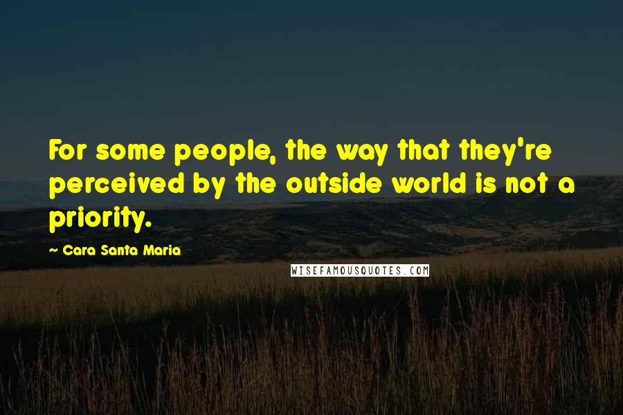 Cara Santa Maria Quotes: For some people, the way that they're perceived by the outside world is not a priority.