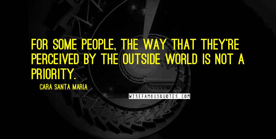 Cara Santa Maria Quotes: For some people, the way that they're perceived by the outside world is not a priority.