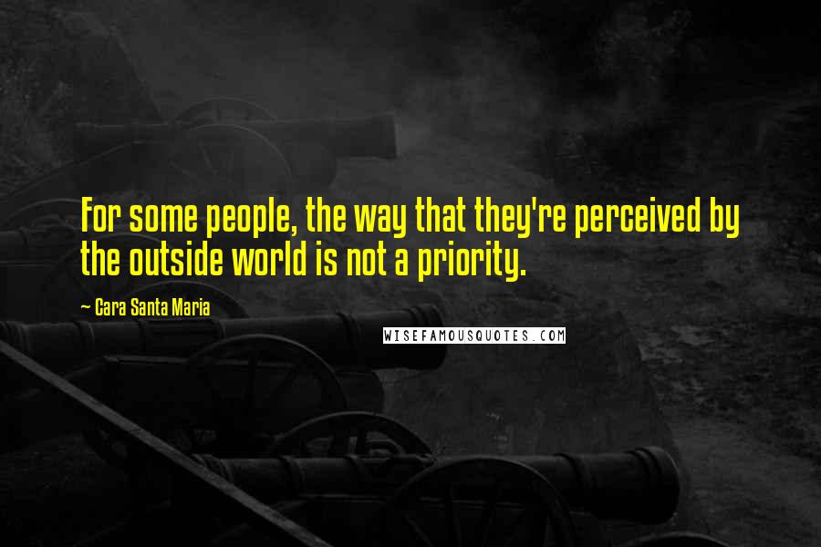 Cara Santa Maria Quotes: For some people, the way that they're perceived by the outside world is not a priority.