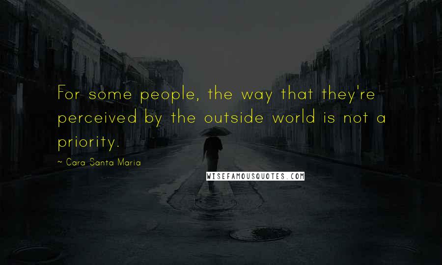 Cara Santa Maria Quotes: For some people, the way that they're perceived by the outside world is not a priority.