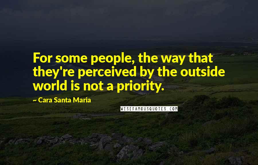 Cara Santa Maria Quotes: For some people, the way that they're perceived by the outside world is not a priority.