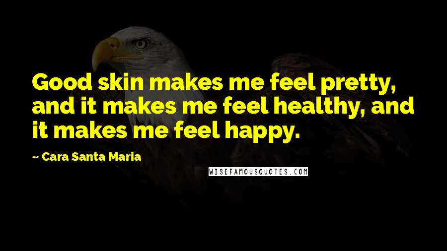 Cara Santa Maria Quotes: Good skin makes me feel pretty, and it makes me feel healthy, and it makes me feel happy.