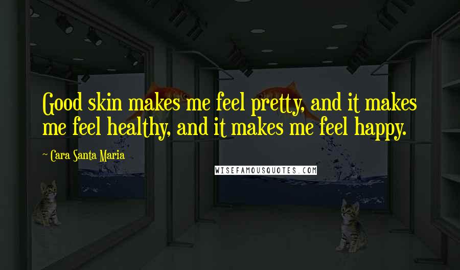 Cara Santa Maria Quotes: Good skin makes me feel pretty, and it makes me feel healthy, and it makes me feel happy.