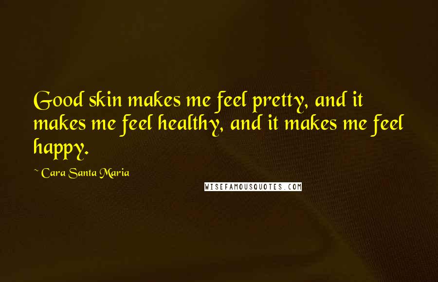 Cara Santa Maria Quotes: Good skin makes me feel pretty, and it makes me feel healthy, and it makes me feel happy.