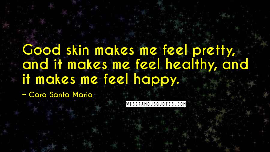 Cara Santa Maria Quotes: Good skin makes me feel pretty, and it makes me feel healthy, and it makes me feel happy.