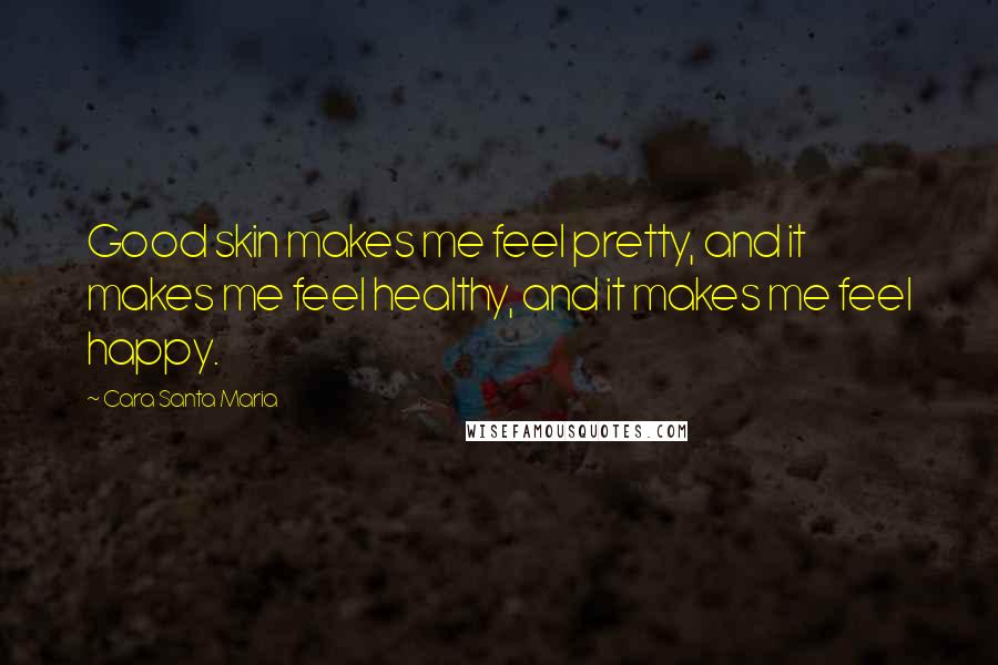 Cara Santa Maria Quotes: Good skin makes me feel pretty, and it makes me feel healthy, and it makes me feel happy.