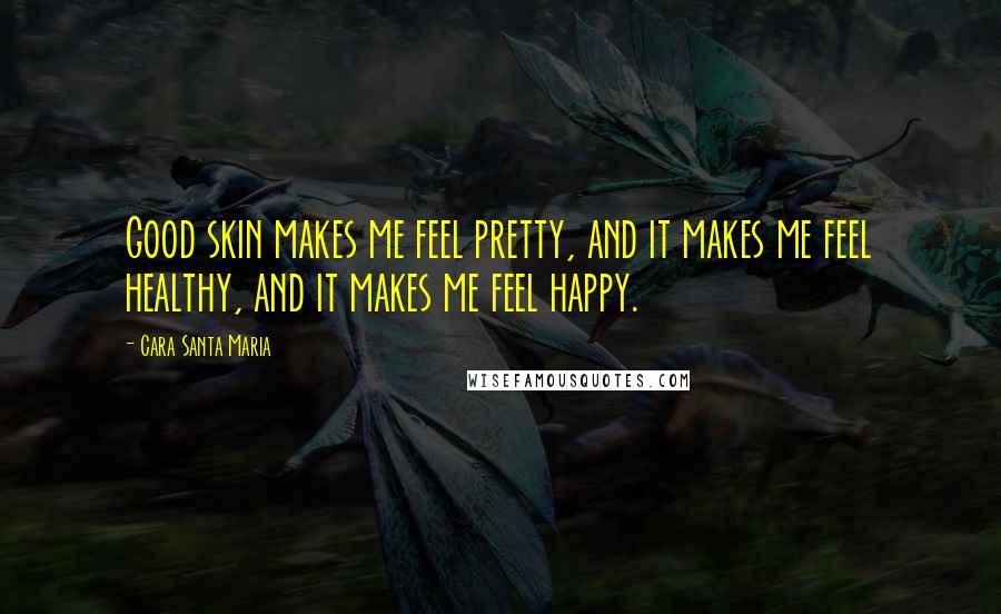 Cara Santa Maria Quotes: Good skin makes me feel pretty, and it makes me feel healthy, and it makes me feel happy.