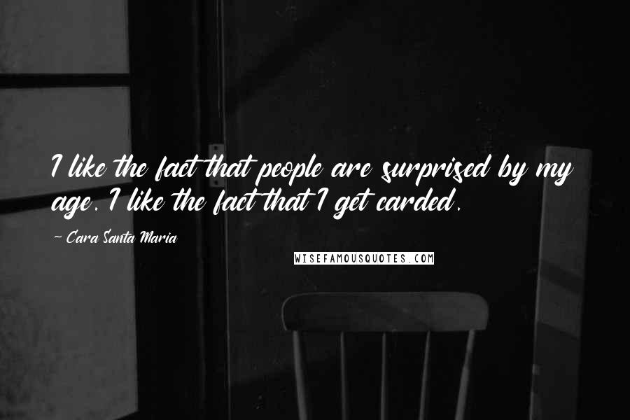 Cara Santa Maria Quotes: I like the fact that people are surprised by my age. I like the fact that I get carded.