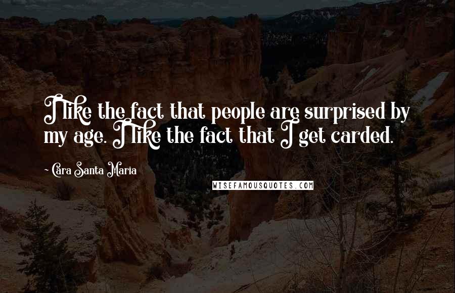 Cara Santa Maria Quotes: I like the fact that people are surprised by my age. I like the fact that I get carded.