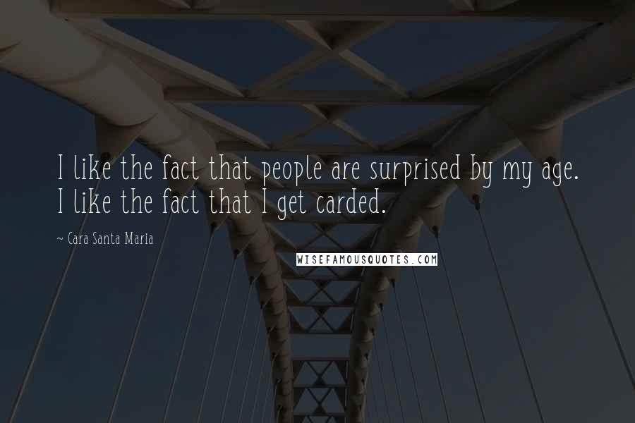 Cara Santa Maria Quotes: I like the fact that people are surprised by my age. I like the fact that I get carded.