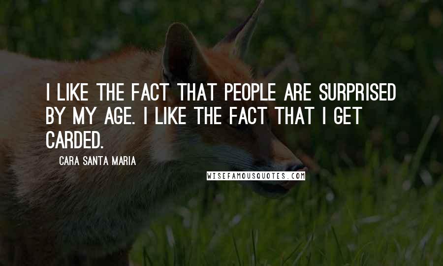 Cara Santa Maria Quotes: I like the fact that people are surprised by my age. I like the fact that I get carded.
