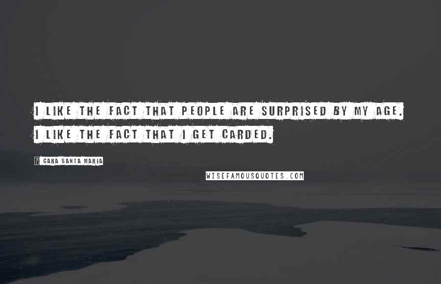 Cara Santa Maria Quotes: I like the fact that people are surprised by my age. I like the fact that I get carded.