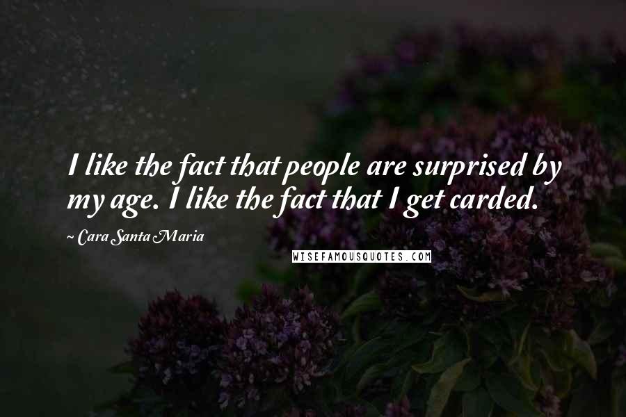 Cara Santa Maria Quotes: I like the fact that people are surprised by my age. I like the fact that I get carded.