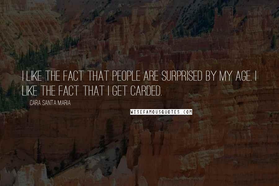 Cara Santa Maria Quotes: I like the fact that people are surprised by my age. I like the fact that I get carded.