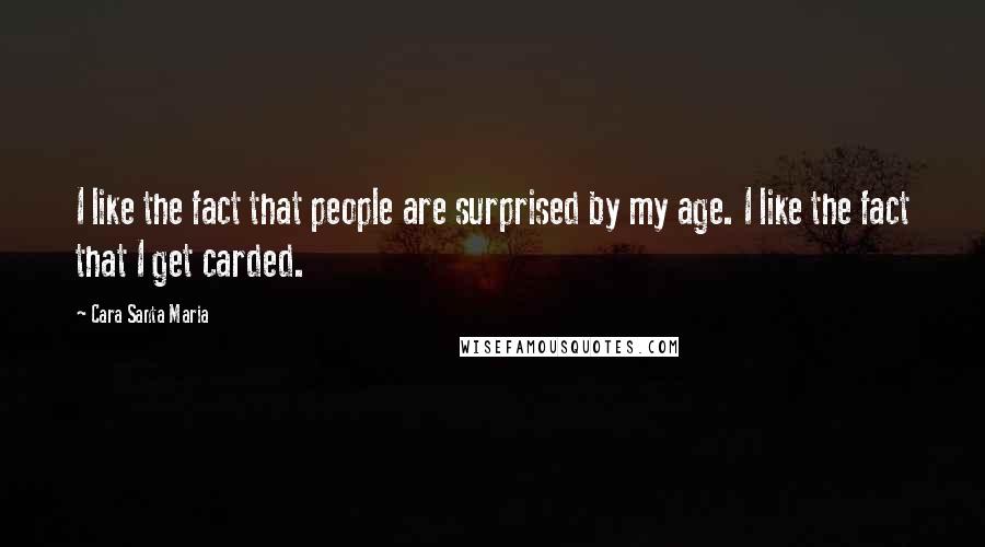 Cara Santa Maria Quotes: I like the fact that people are surprised by my age. I like the fact that I get carded.