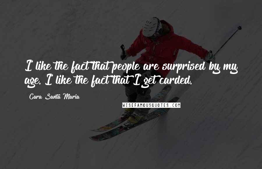 Cara Santa Maria Quotes: I like the fact that people are surprised by my age. I like the fact that I get carded.
