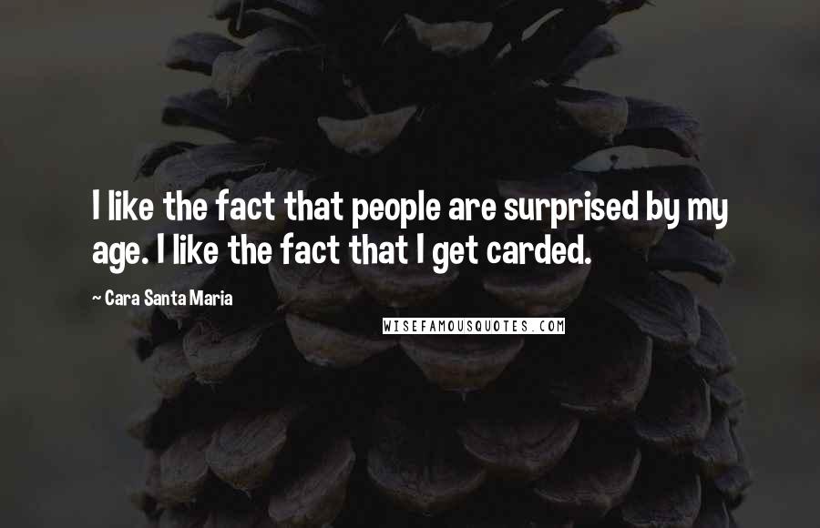 Cara Santa Maria Quotes: I like the fact that people are surprised by my age. I like the fact that I get carded.