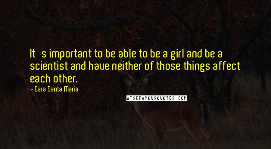 Cara Santa Maria Quotes: It's important to be able to be a girl and be a scientist and have neither of those things affect each other.