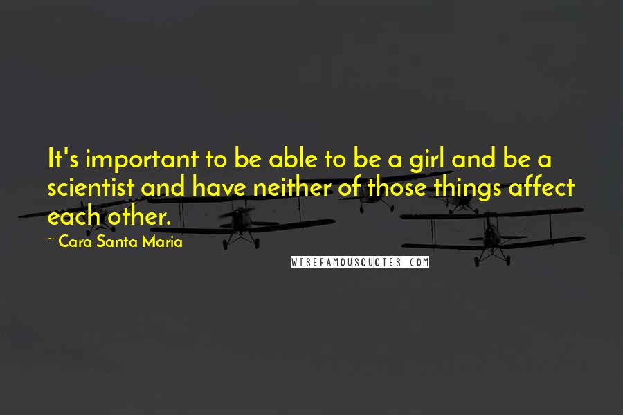 Cara Santa Maria Quotes: It's important to be able to be a girl and be a scientist and have neither of those things affect each other.