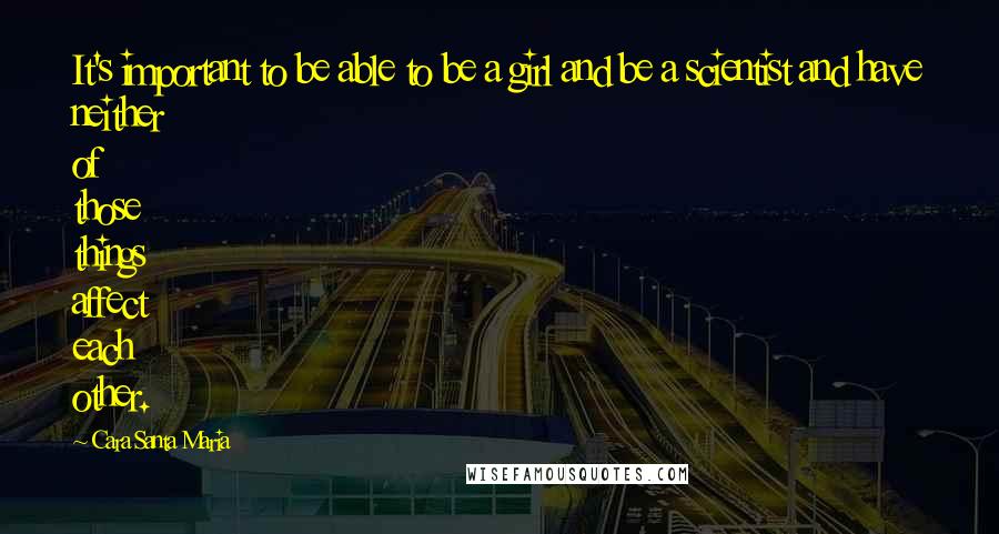 Cara Santa Maria Quotes: It's important to be able to be a girl and be a scientist and have neither of those things affect each other.