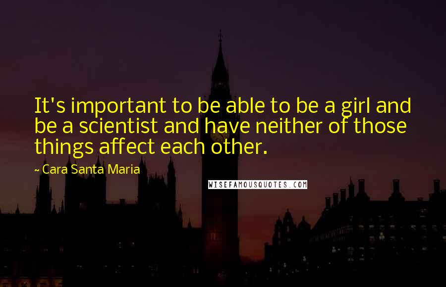 Cara Santa Maria Quotes: It's important to be able to be a girl and be a scientist and have neither of those things affect each other.