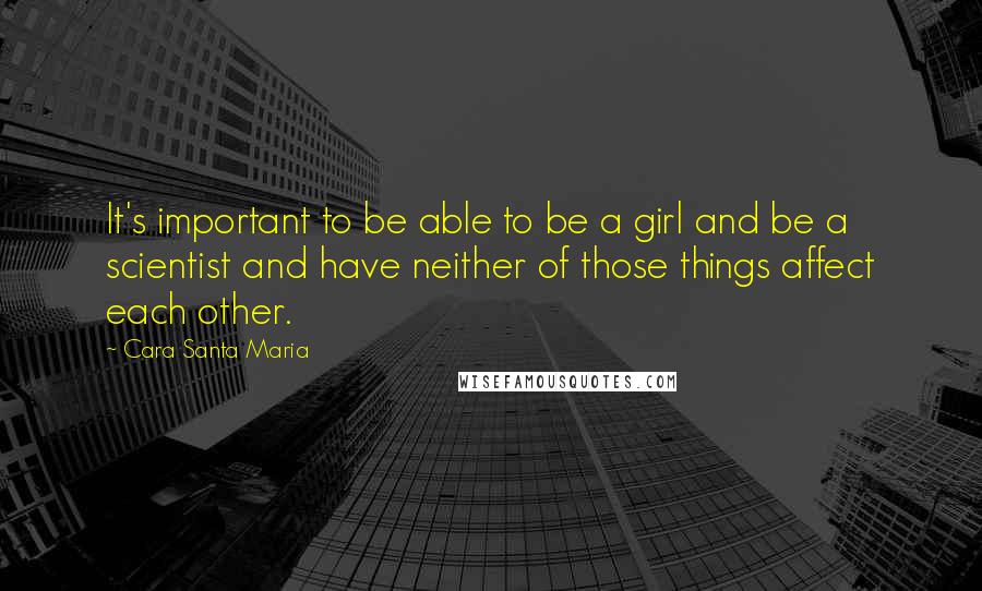 Cara Santa Maria Quotes: It's important to be able to be a girl and be a scientist and have neither of those things affect each other.