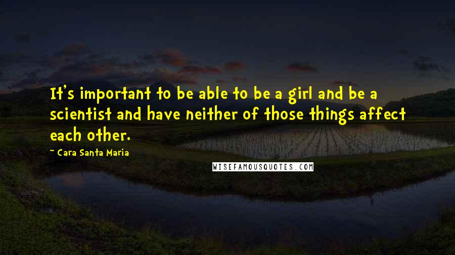 Cara Santa Maria Quotes: It's important to be able to be a girl and be a scientist and have neither of those things affect each other.