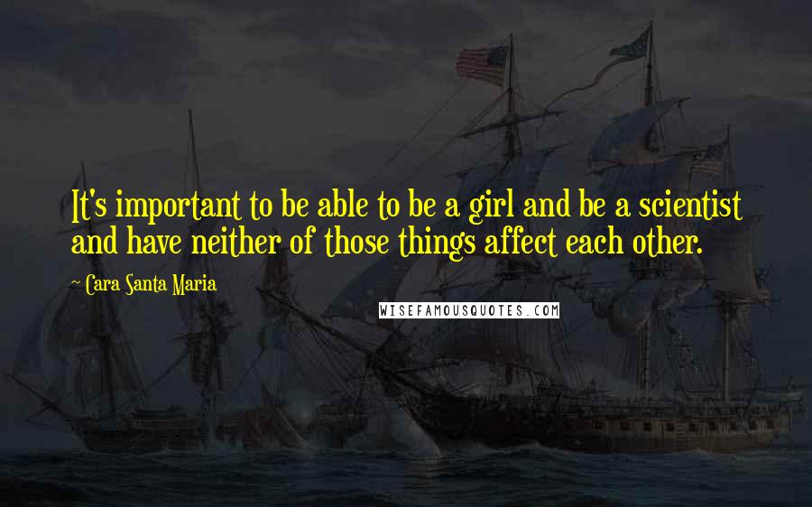 Cara Santa Maria Quotes: It's important to be able to be a girl and be a scientist and have neither of those things affect each other.