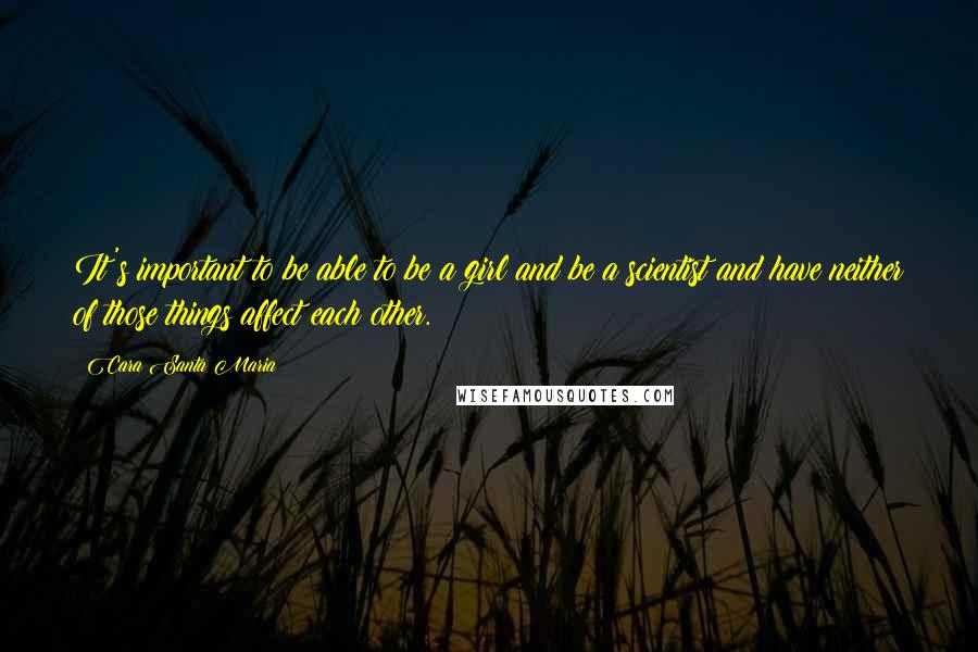 Cara Santa Maria Quotes: It's important to be able to be a girl and be a scientist and have neither of those things affect each other.