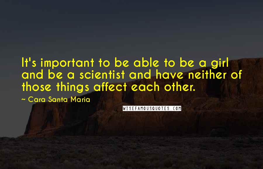 Cara Santa Maria Quotes: It's important to be able to be a girl and be a scientist and have neither of those things affect each other.