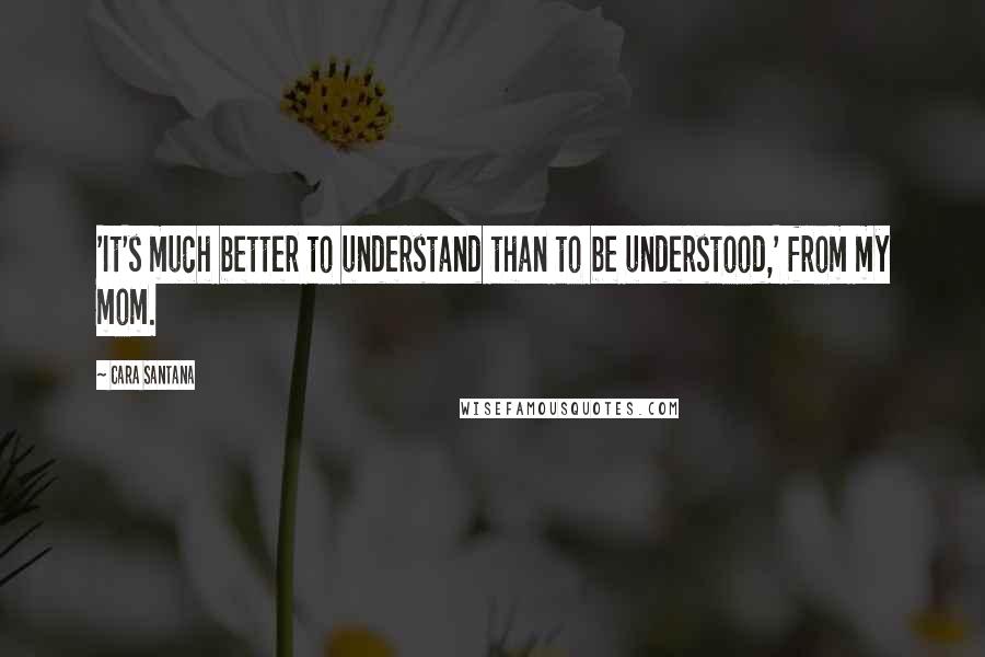 Cara Santana Quotes: 'It's much better to understand than to be understood,' from my mom.