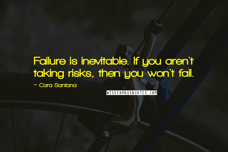 Cara Santana Quotes: Failure is inevitable. If you aren't taking risks, then you won't fail.