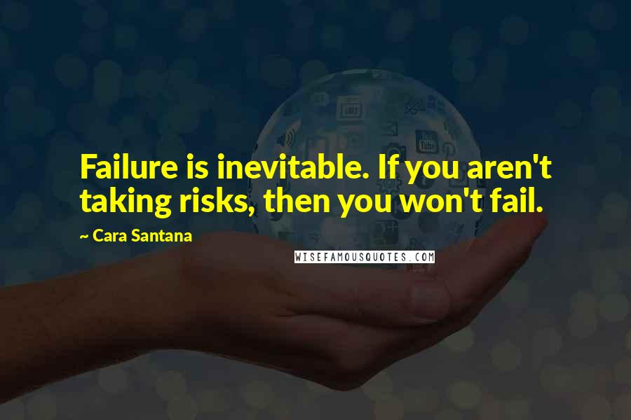 Cara Santana Quotes: Failure is inevitable. If you aren't taking risks, then you won't fail.