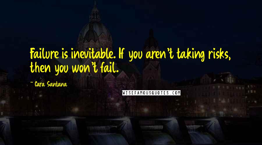 Cara Santana Quotes: Failure is inevitable. If you aren't taking risks, then you won't fail.