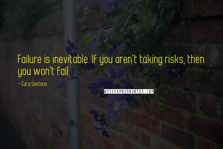 Cara Santana Quotes: Failure is inevitable. If you aren't taking risks, then you won't fail.
