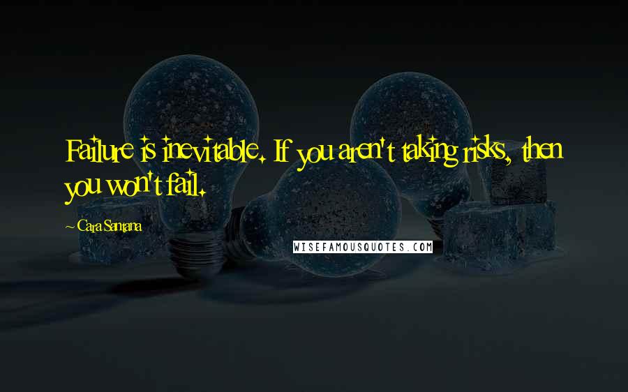 Cara Santana Quotes: Failure is inevitable. If you aren't taking risks, then you won't fail.