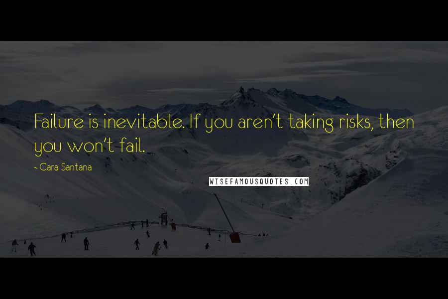 Cara Santana Quotes: Failure is inevitable. If you aren't taking risks, then you won't fail.