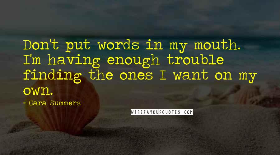 Cara Summers Quotes: Don't put words in my mouth. I'm having enough trouble finding the ones I want on my own.