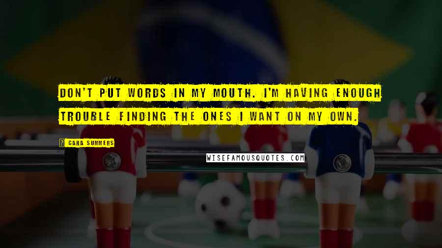 Cara Summers Quotes: Don't put words in my mouth. I'm having enough trouble finding the ones I want on my own.